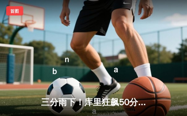 三分雨下！库里狂飙50分勇士加时逆转雄鹿，卫冕冠军展露坚韧底色