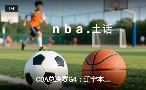 CBA总决赛G4：辽宁本钢加时险胜新疆 赵继伟33分率队夺赛点 - 4
