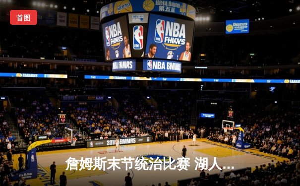 詹姆斯末节统治比赛 湖人加时险胜勇士锁定季后赛席位