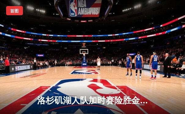 洛杉矶湖人队加时赛险胜金州勇士队，詹姆斯独揽40分率队逆转
