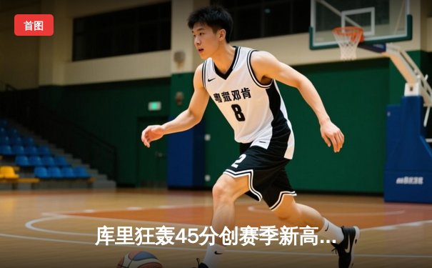 库里狂轰45分创赛季新高 勇士加时险胜绿军延续主场不败纪录