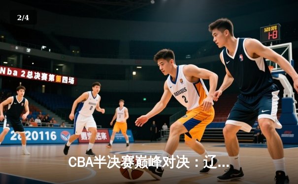 CBA半决赛巅峰对决：辽宁本钢加时险胜广东华南虎，赵继伟砍下33分创生涯新高 - 2