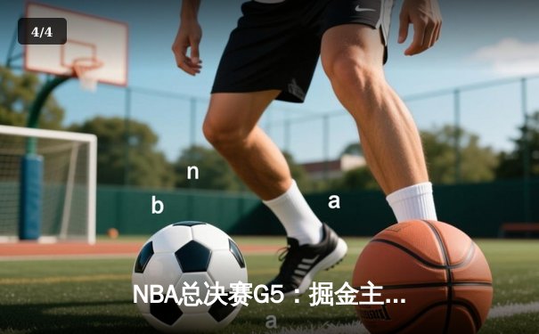 NBA总决赛G5：掘金主场加时险胜热火，约基奇40分三双率队夺赛点 - 4