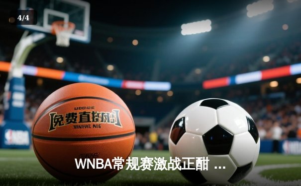 WNBA常规赛激战正酣 拉斯维加斯王牌主场险胜纽约自由人 - 4