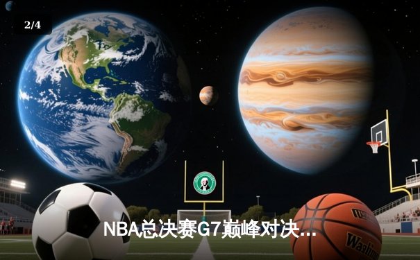 NBA总决赛G7巅峰对决：掘金加时险胜凯尔特人夺队史首冠 - 2