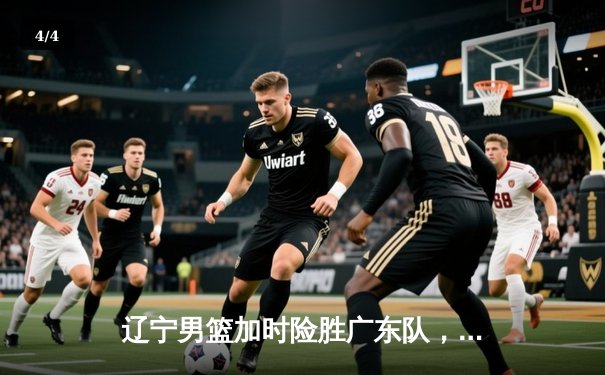 辽宁男篮加时险胜广东队，赵继伟35分创个人纪录 - 4