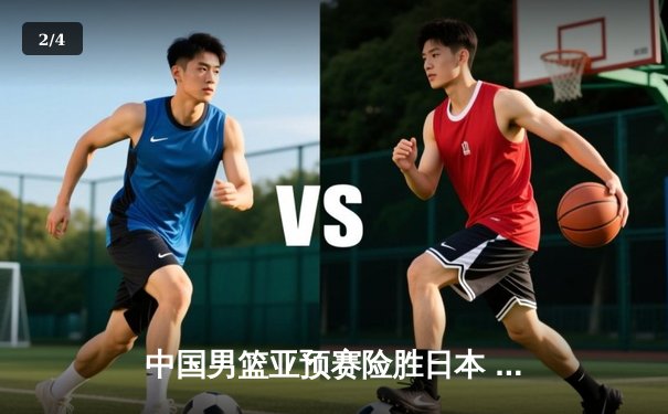 中国男篮亚预赛险胜日本 胡金秋23+13统治内线 赵继伟关键助攻定胜局 - 2