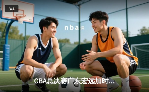 CBA总决赛广东宏远加时险胜辽宁本钢，胡明轩关键三分锁定胜局 - 3