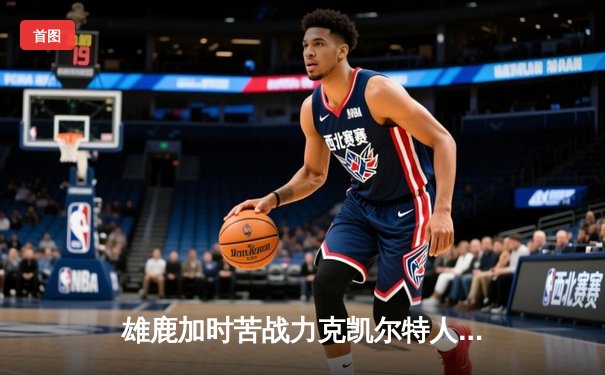 雄鹿加时苦战力克凯尔特人 字母哥44分利拉德关键三分定胜局