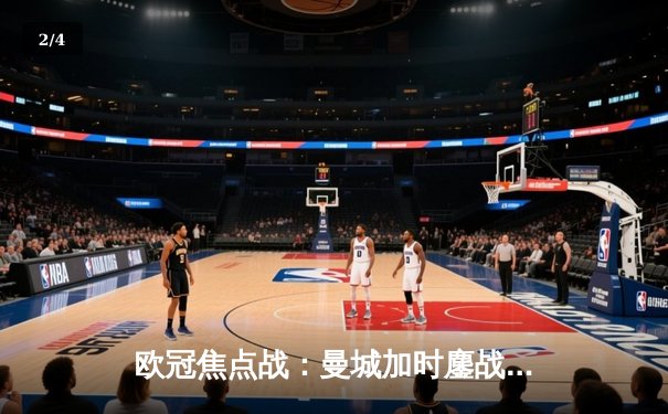 欧冠焦点战：曼城加时鏖战4-3力克皇马，哈兰德双响主导惊天逆转 - 2