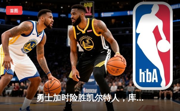 勇士加时险胜凯尔特人，库里狂砍43分刷新总决赛三分纪录