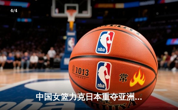 中国女篮力克日本重夺亚洲杯冠军 韩旭独揽26分荣膺MVP - 4