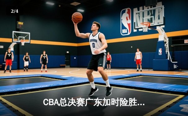 CBA总决赛广东加时险胜辽宁 周琦35+18统治内线 赵继伟关键失误葬送好局 - 2