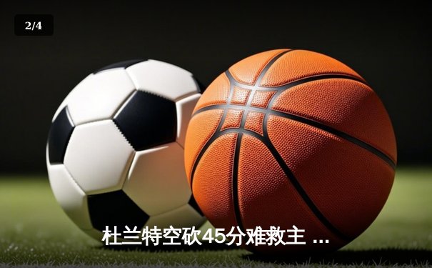 杜兰特空砍45分难救主 太阳加时惜败掘金总分1-3落后 - 2