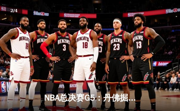 NBA总决赛G5：丹佛掘金逆转取胜，约基奇三双率队夺赛点 - 2