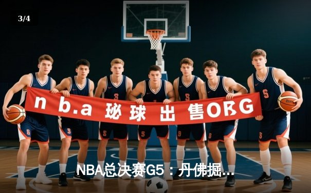 NBA总决赛G5：丹佛掘金逆转取胜，约基奇三双率队夺赛点 - 3