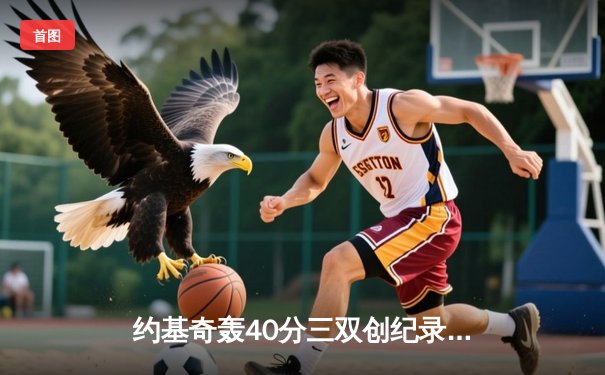 约基奇轰40分三双创纪录，掘金加时险胜凯尔特人登顶联盟第一