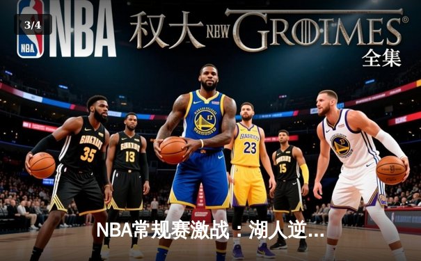 NBA常规赛激战：湖人逆转勇士，詹姆斯关键三分锁定胜局 - 3