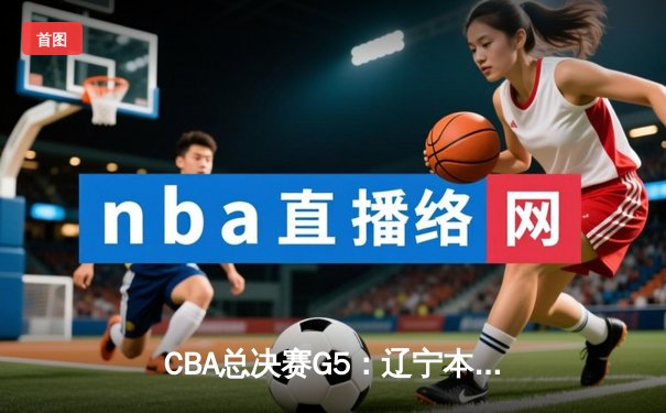 CBA总决赛G5：辽宁本钢加时险胜浙江广厦，夺队史第三冠