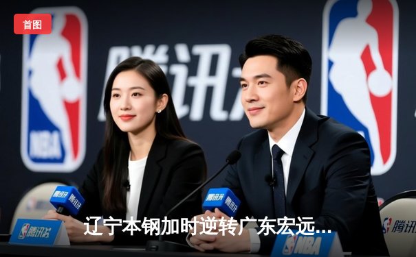 辽宁本钢加时逆转广东宏远 CBA半决赛上演史诗级对决