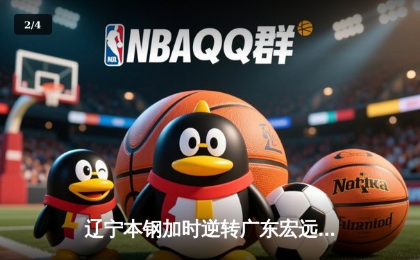 辽宁本钢加时逆转广东宏远 CBA半决赛上演史诗级对决 - 2