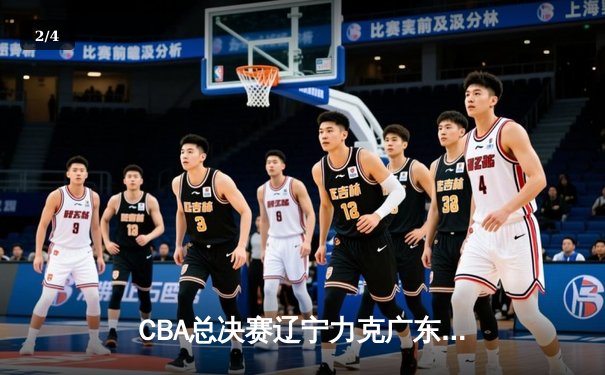 CBA总决赛辽宁力克广东夺队史第三冠，赵继伟荣膺FMVP - 2