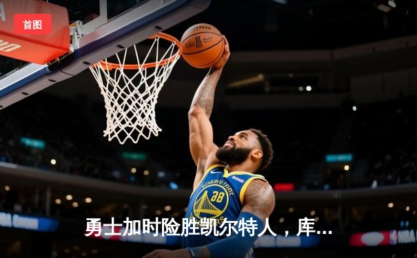 勇士加时险胜凯尔特人，库里砍下40分献关键三分