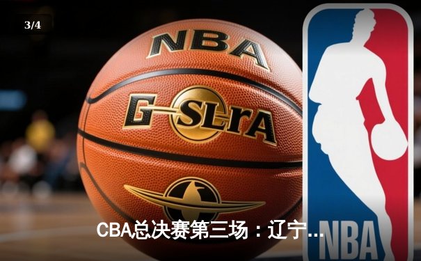 CBA总决赛第三场：辽宁逆转广东夺赛点，赵继伟关键三分定乾坤 - 3