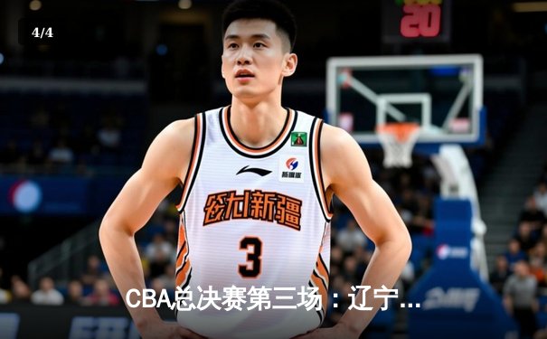 CBA总决赛第三场：辽宁逆转广东夺赛点，赵继伟关键三分定乾坤 - 4