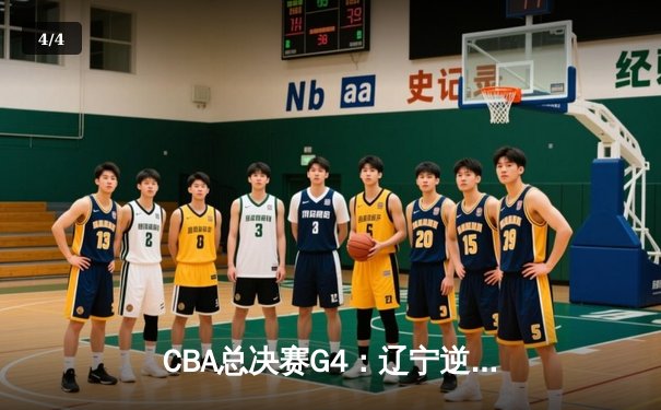 CBA总决赛G4：辽宁逆转新疆夺赛点，张镇麟关键三分定乾坤 - 4