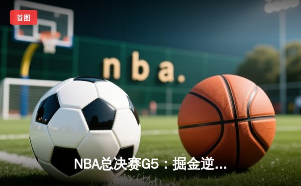 NBA总决赛G5：掘金逆转热火夺赛点，约基奇28+16+4封神之战