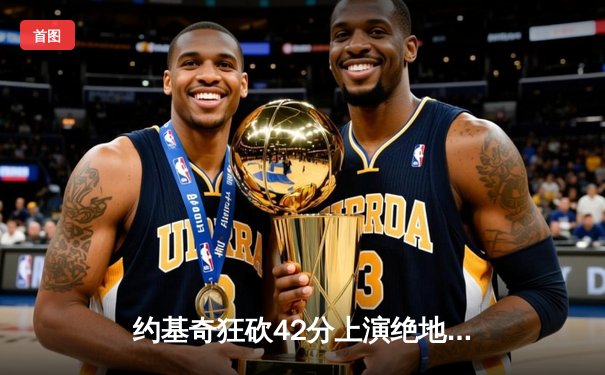 约基奇狂砍42分上演绝地逆转，掘金加时险胜勇士捍卫主场