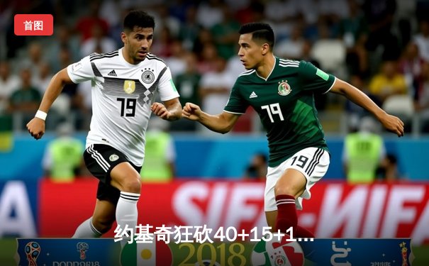 约基奇狂砍40+15+13率掘金加时逆转勇士，库里空砍38分难阻六犯离场