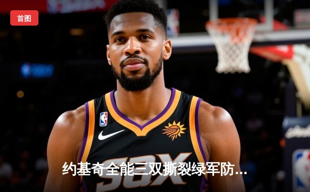 约基奇全能三双撕裂绿军防线，掘金主场加时险胜锁定季后赛席位