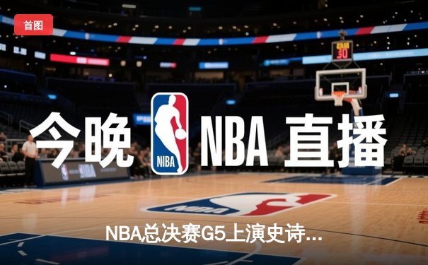 NBA总决赛G5上演史诗逆转，掘金约基奇三双主宰加时赛
