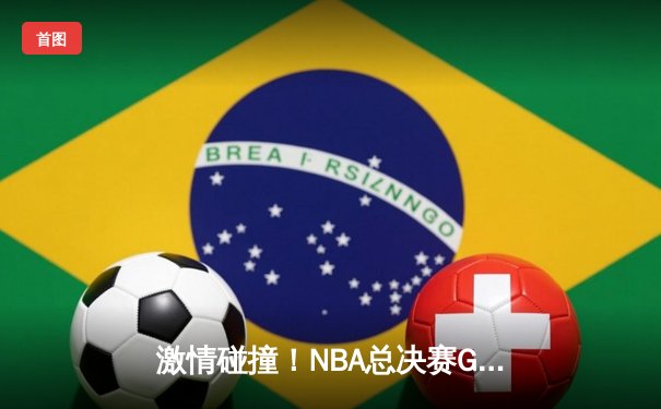 激情碰撞！NBA总决赛G5勇士逆转凯尔特人夺赛点，库里狂砍43分创纪录