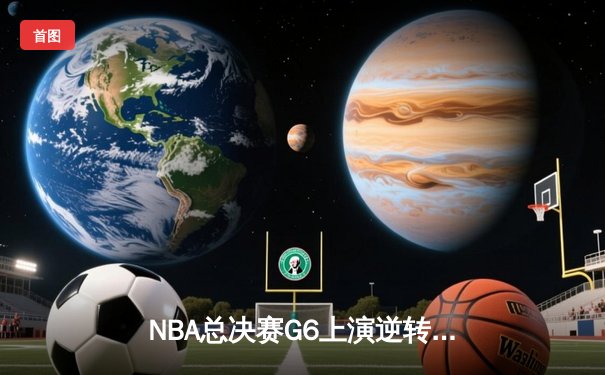 NBA总决赛G6上演逆转奇迹，掘金客场险胜热火加冕队史首冠