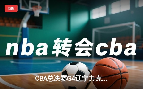 CBA总决赛G4辽宁力克新疆夺赛点 赵继伟关键三分定乾坤