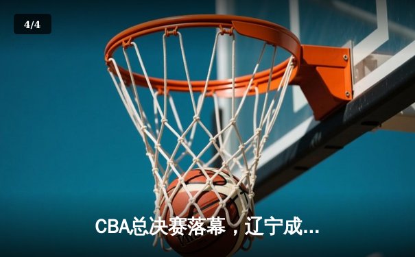 CBA总决赛落幕，辽宁成功卫冕彰显冠军底蕴 - 4