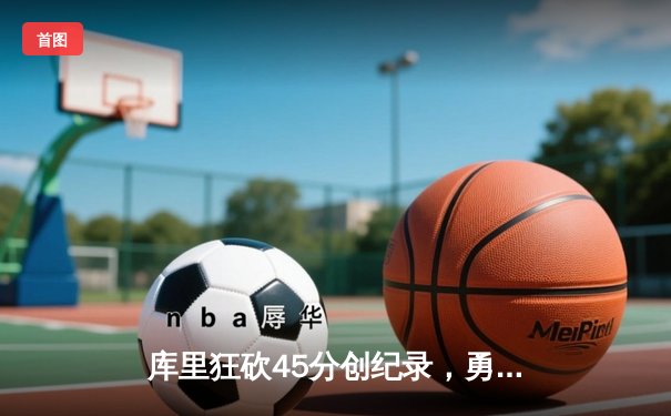 库里狂砍45分创纪录，勇士加时险胜凯尔特人扳平总决赛