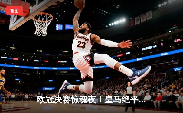 欧冠决赛惊魂夜！皇马绝平+加时逆转多特蒙德 维尼修斯封王