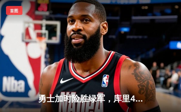 勇士加时险胜绿军，库里43分创赛季新高，总决赛悬念再起