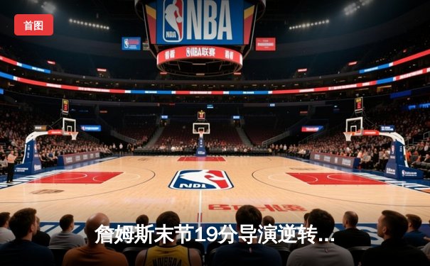 詹姆斯末节19分导演逆转 湖人加时险胜勇士晋级西决
