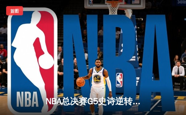 NBA总决赛G5史诗逆转：掘金加时险胜热火，约基奇狂砍41+17创历史