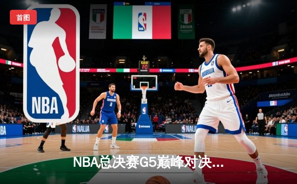 NBA总决赛G5巅峰对决：波士顿凯尔特人逆转夺冠创历史