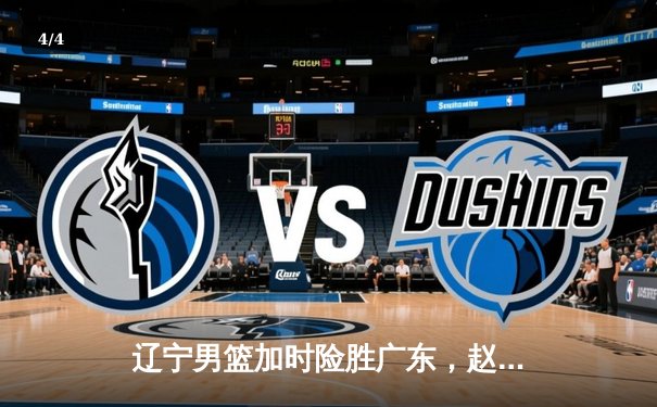 辽宁男篮加时险胜广东，赵继伟35分导演逆转好戏 - 4