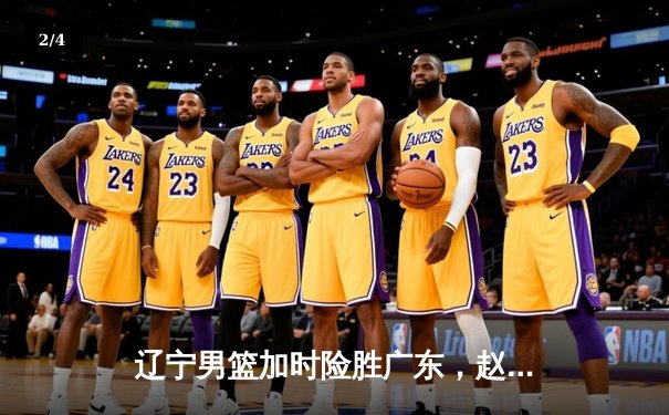 辽宁男篮加时险胜广东，赵继伟35分导演逆转好戏 - 2