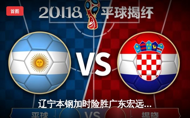 辽宁本钢加时险胜广东宏远，赵继伟33分导演惊天逆转